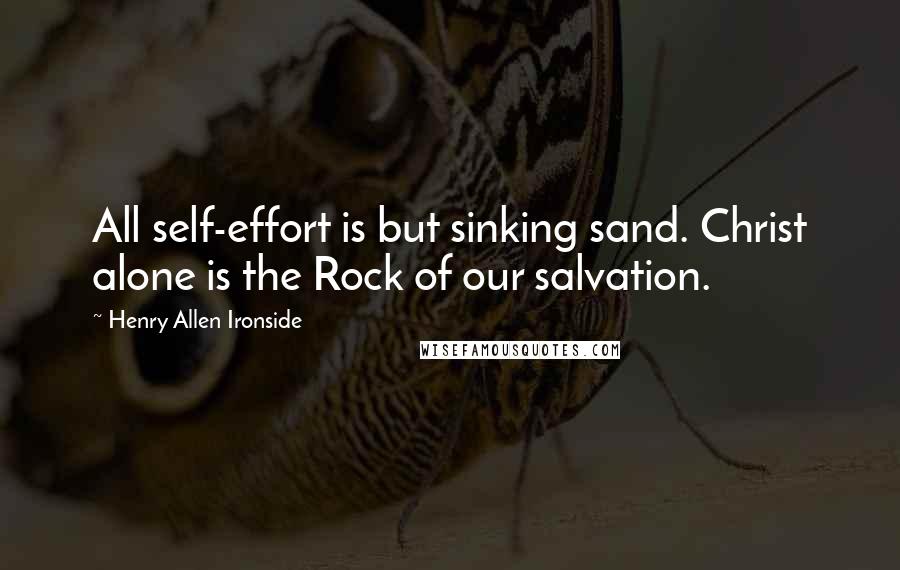 Henry Allen Ironside Quotes: All self-effort is but sinking sand. Christ alone is the Rock of our salvation.