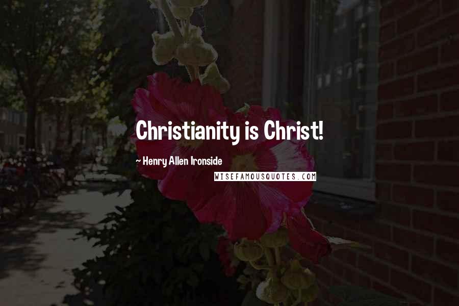 Henry Allen Ironside Quotes: Christianity is Christ!