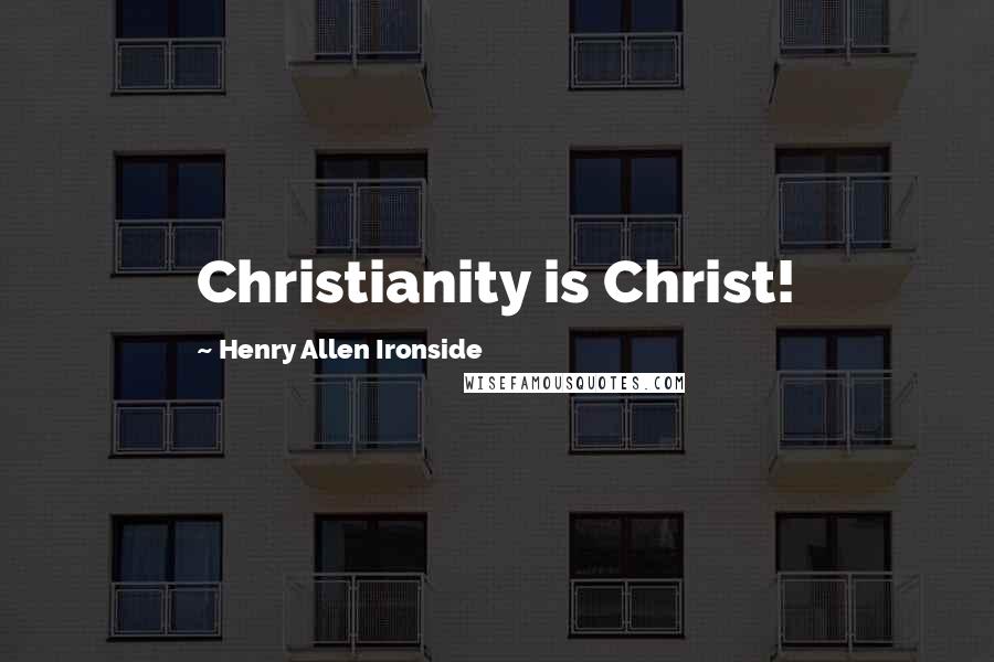 Henry Allen Ironside Quotes: Christianity is Christ!