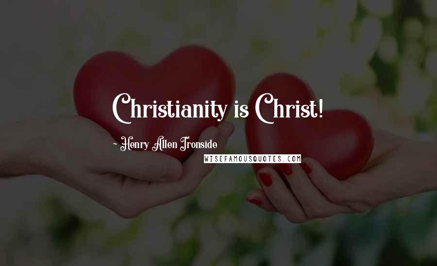 Henry Allen Ironside Quotes: Christianity is Christ!