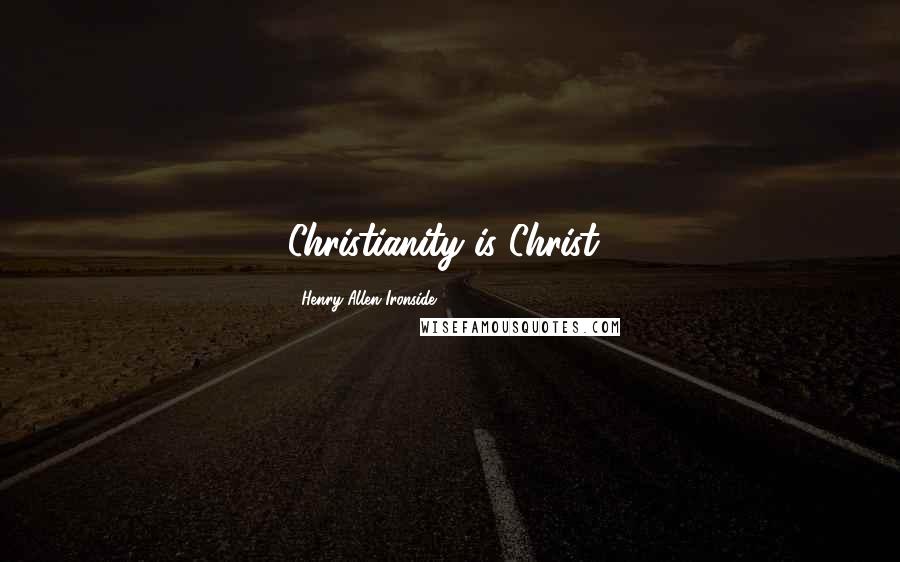Henry Allen Ironside Quotes: Christianity is Christ!
