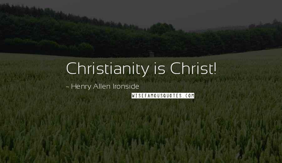 Henry Allen Ironside Quotes: Christianity is Christ!