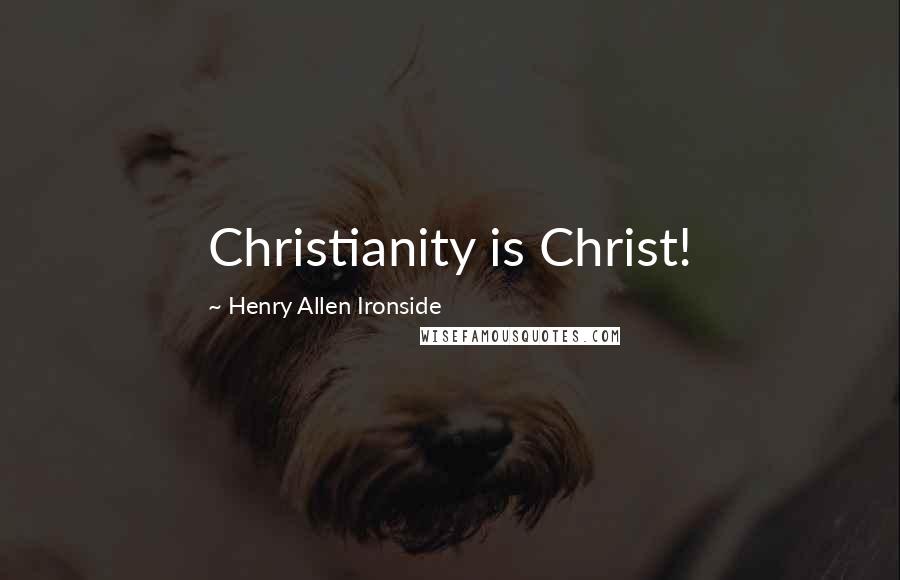 Henry Allen Ironside Quotes: Christianity is Christ!