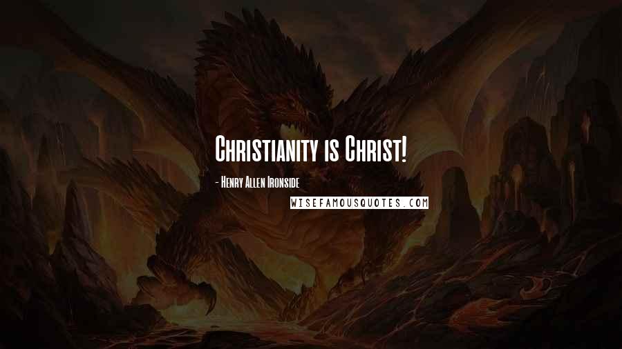 Henry Allen Ironside Quotes: Christianity is Christ!