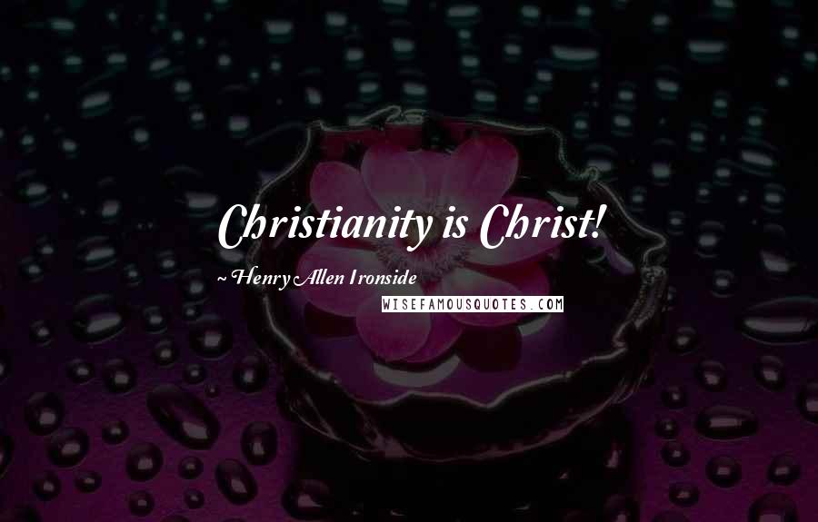 Henry Allen Ironside Quotes: Christianity is Christ!