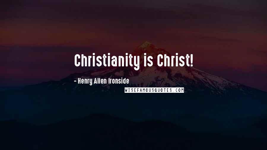 Henry Allen Ironside Quotes: Christianity is Christ!