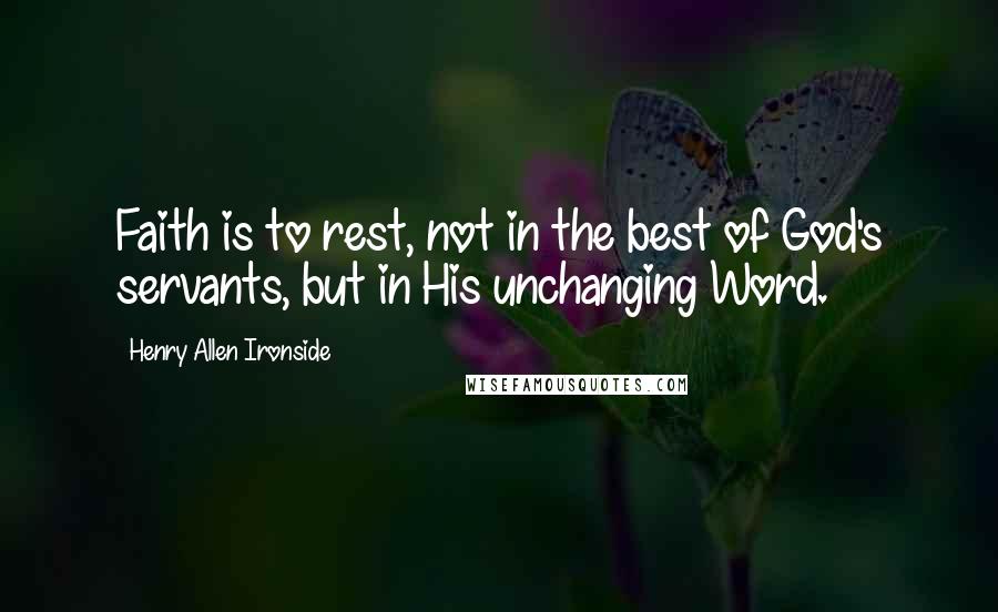 Henry Allen Ironside Quotes: Faith is to rest, not in the best of God's servants, but in His unchanging Word.