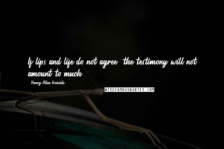 Henry Allen Ironside Quotes: If lips and life do not agree, the testimony will not amount to much.