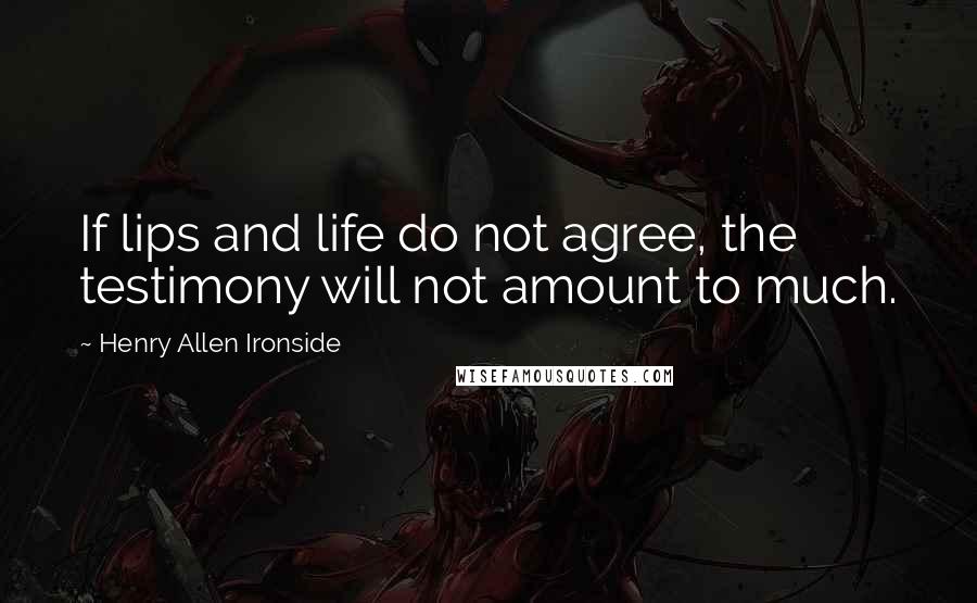 Henry Allen Ironside Quotes: If lips and life do not agree, the testimony will not amount to much.