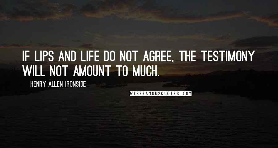 Henry Allen Ironside Quotes: If lips and life do not agree, the testimony will not amount to much.