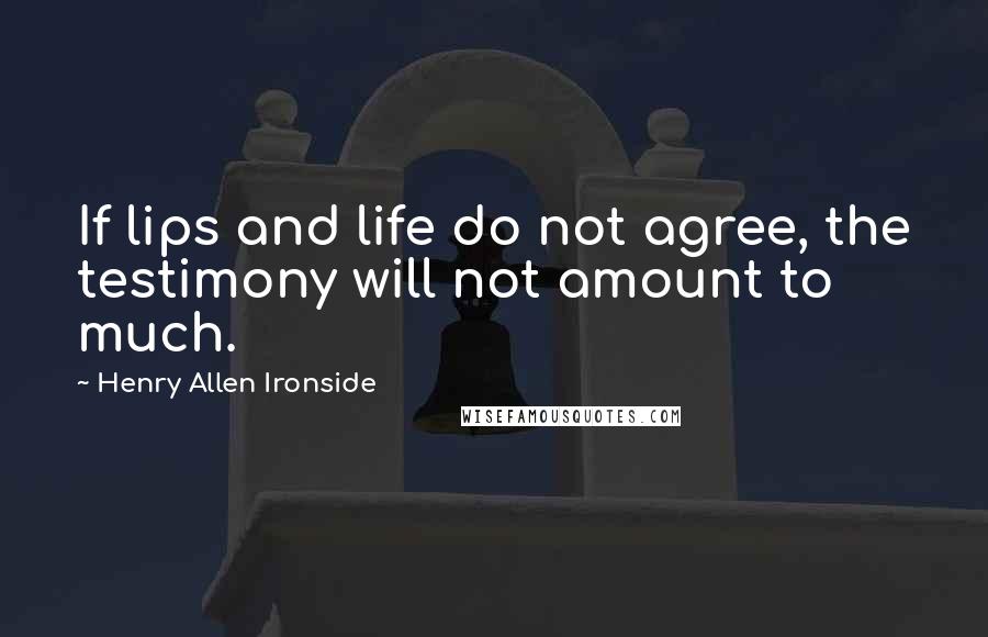 Henry Allen Ironside Quotes: If lips and life do not agree, the testimony will not amount to much.