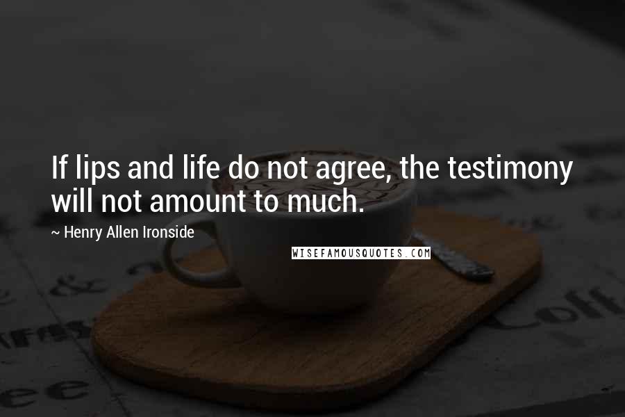 Henry Allen Ironside Quotes: If lips and life do not agree, the testimony will not amount to much.