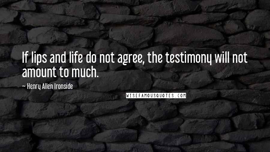 Henry Allen Ironside Quotes: If lips and life do not agree, the testimony will not amount to much.