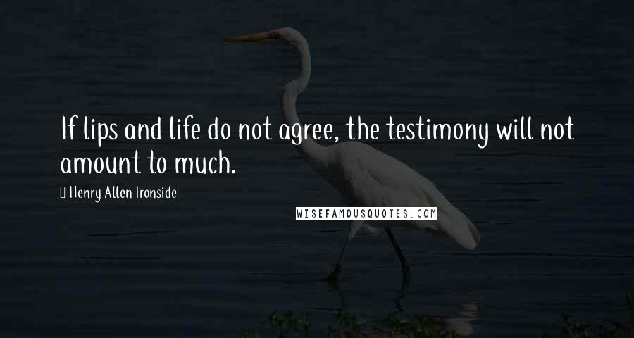 Henry Allen Ironside Quotes: If lips and life do not agree, the testimony will not amount to much.