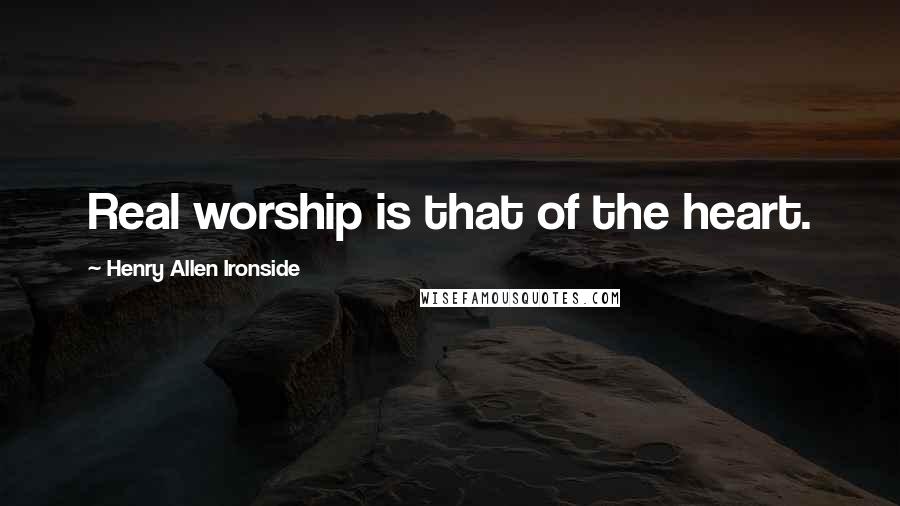 Henry Allen Ironside Quotes: Real worship is that of the heart.