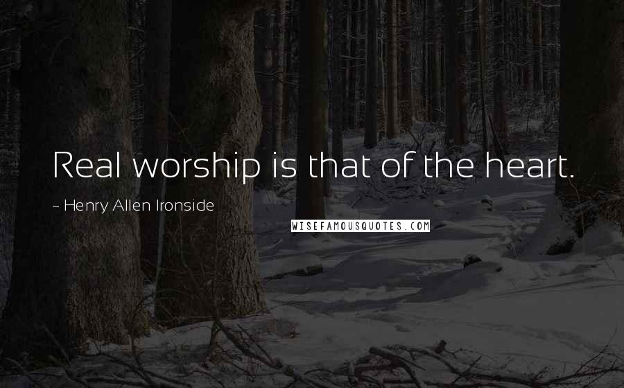 Henry Allen Ironside Quotes: Real worship is that of the heart.