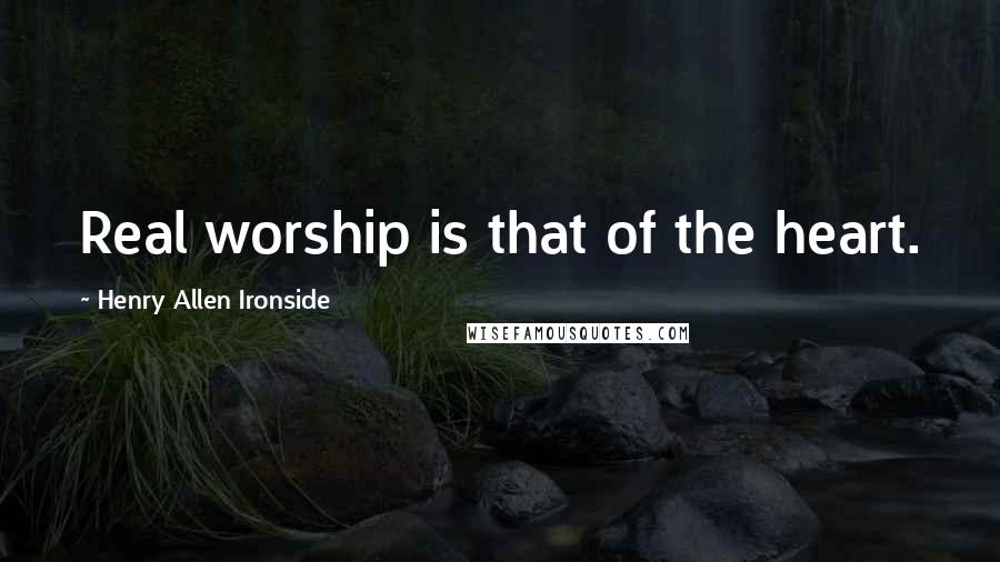 Henry Allen Ironside Quotes: Real worship is that of the heart.