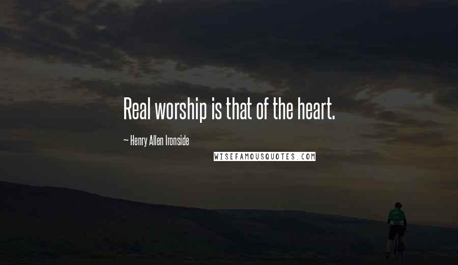 Henry Allen Ironside Quotes: Real worship is that of the heart.