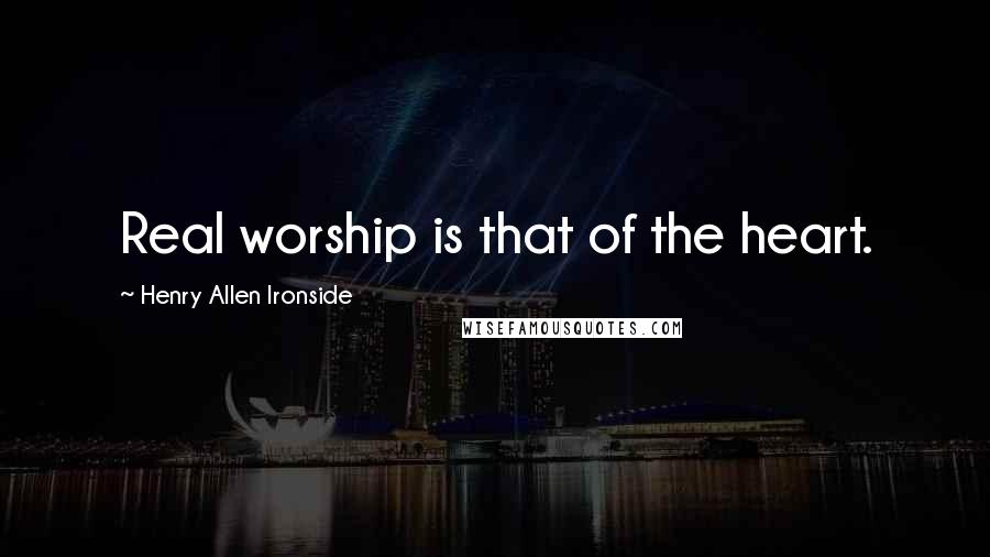 Henry Allen Ironside Quotes: Real worship is that of the heart.
