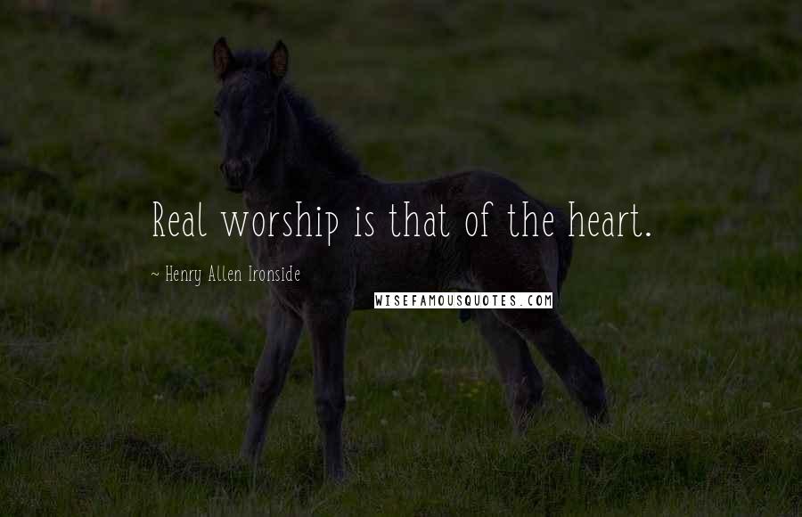 Henry Allen Ironside Quotes: Real worship is that of the heart.