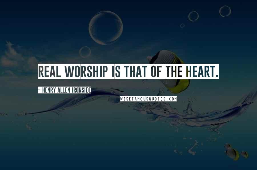 Henry Allen Ironside Quotes: Real worship is that of the heart.