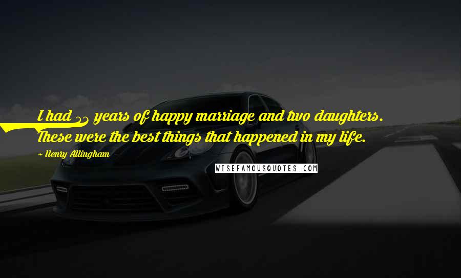 Henry Allingham Quotes: I had 53 years of happy marriage and two daughters. These were the best things that happened in my life.