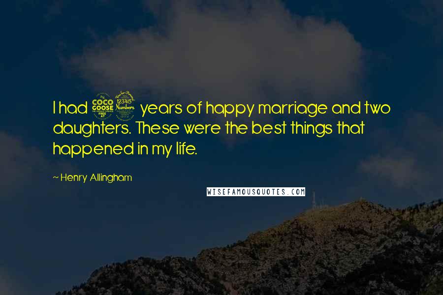 Henry Allingham Quotes: I had 53 years of happy marriage and two daughters. These were the best things that happened in my life.