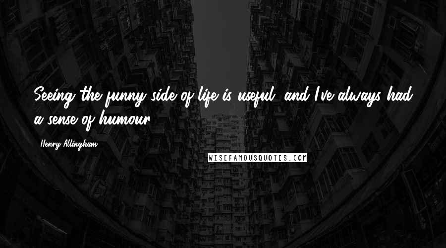 Henry Allingham Quotes: Seeing the funny side of life is useful, and I've always had a sense of humour.