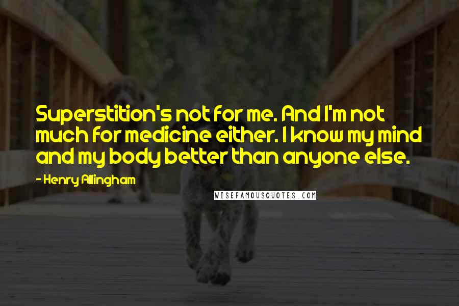 Henry Allingham Quotes: Superstition's not for me. And I'm not much for medicine either. I know my mind and my body better than anyone else.