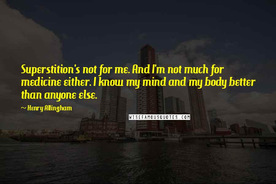 Henry Allingham Quotes: Superstition's not for me. And I'm not much for medicine either. I know my mind and my body better than anyone else.