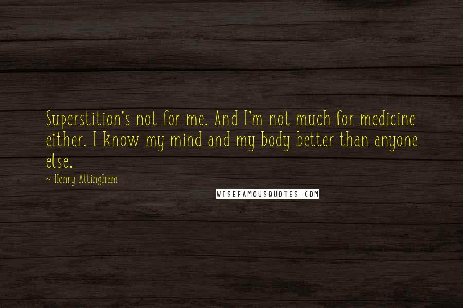 Henry Allingham Quotes: Superstition's not for me. And I'm not much for medicine either. I know my mind and my body better than anyone else.