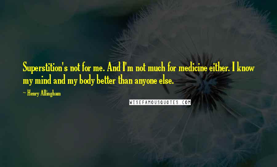 Henry Allingham Quotes: Superstition's not for me. And I'm not much for medicine either. I know my mind and my body better than anyone else.