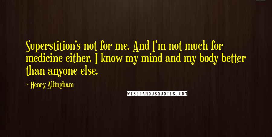 Henry Allingham Quotes: Superstition's not for me. And I'm not much for medicine either. I know my mind and my body better than anyone else.