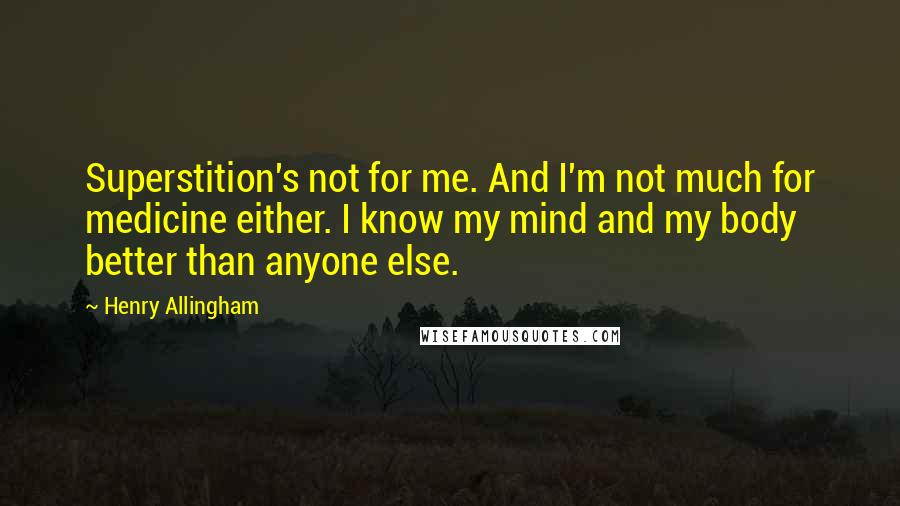 Henry Allingham Quotes: Superstition's not for me. And I'm not much for medicine either. I know my mind and my body better than anyone else.