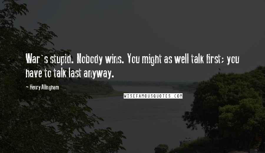 Henry Allingham Quotes: War's stupid. Nobody wins. You might as well talk first; you have to talk last anyway.