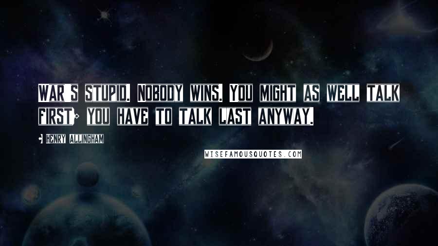 Henry Allingham Quotes: War's stupid. Nobody wins. You might as well talk first; you have to talk last anyway.