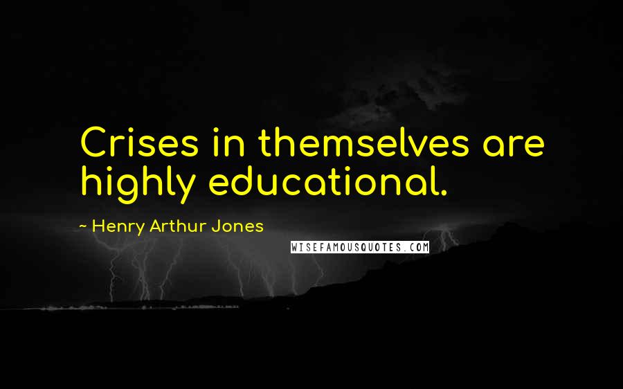 Henry Arthur Jones Quotes: Crises in themselves are highly educational.