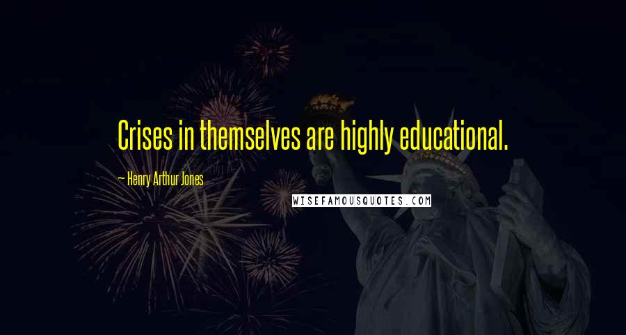 Henry Arthur Jones Quotes: Crises in themselves are highly educational.