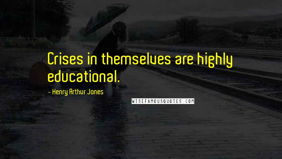 Henry Arthur Jones Quotes: Crises in themselves are highly educational.