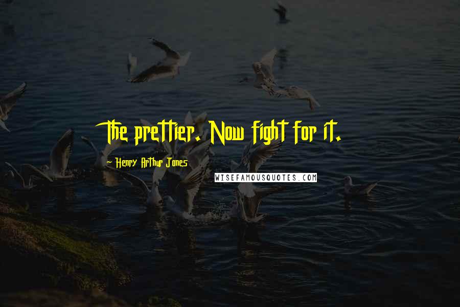 Henry Arthur Jones Quotes: The prettier. Now fight for it.