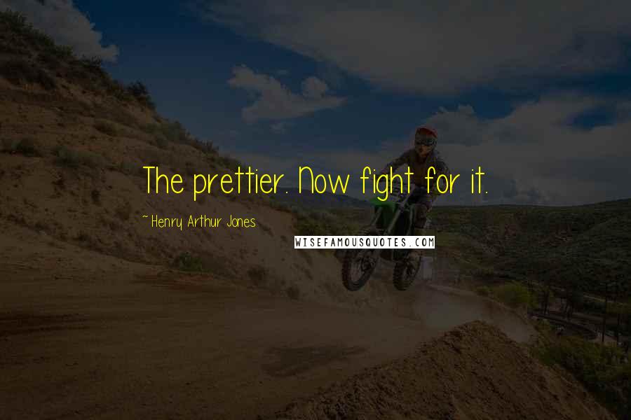 Henry Arthur Jones Quotes: The prettier. Now fight for it.
