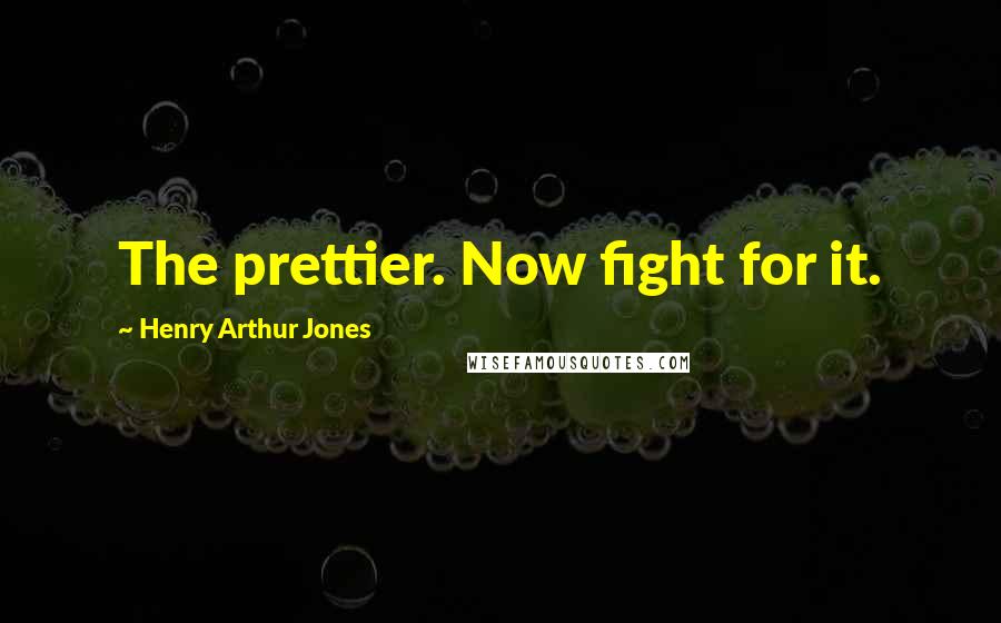 Henry Arthur Jones Quotes: The prettier. Now fight for it.