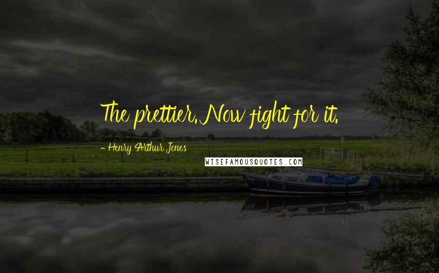Henry Arthur Jones Quotes: The prettier. Now fight for it.