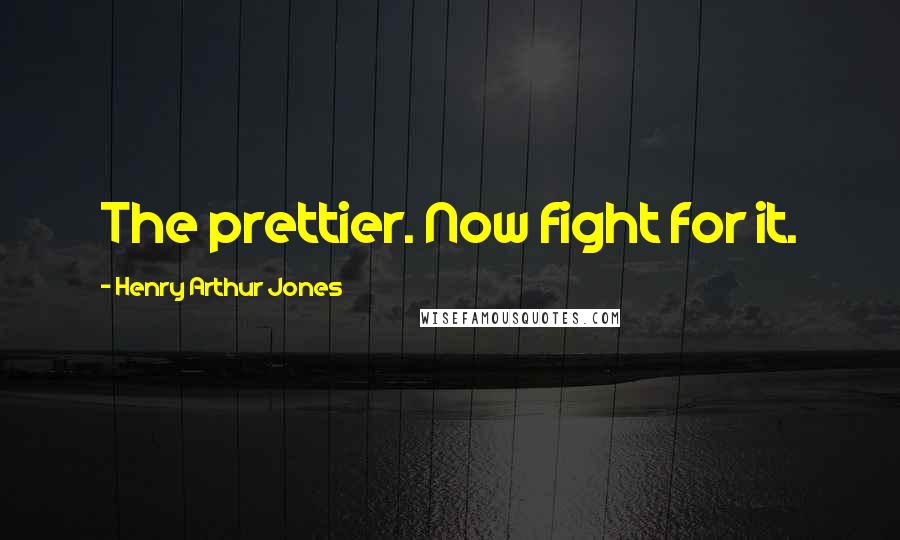 Henry Arthur Jones Quotes: The prettier. Now fight for it.