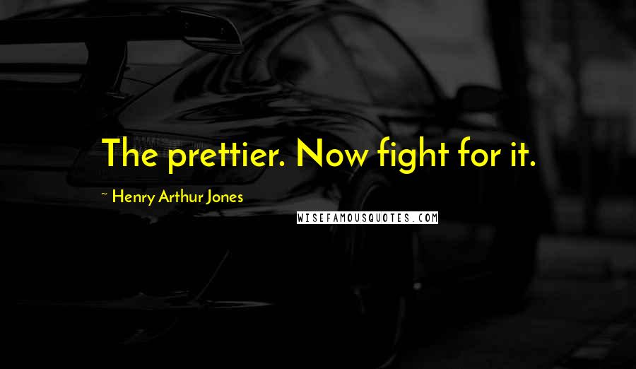 Henry Arthur Jones Quotes: The prettier. Now fight for it.