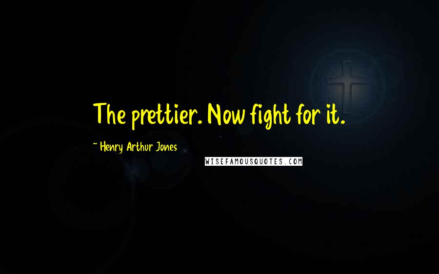 Henry Arthur Jones Quotes: The prettier. Now fight for it.