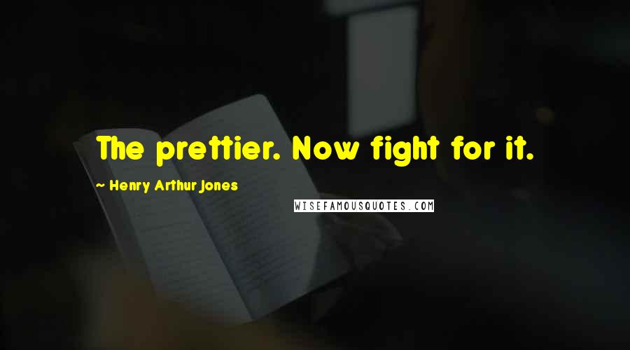 Henry Arthur Jones Quotes: The prettier. Now fight for it.
