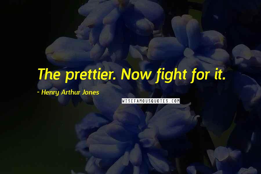 Henry Arthur Jones Quotes: The prettier. Now fight for it.
