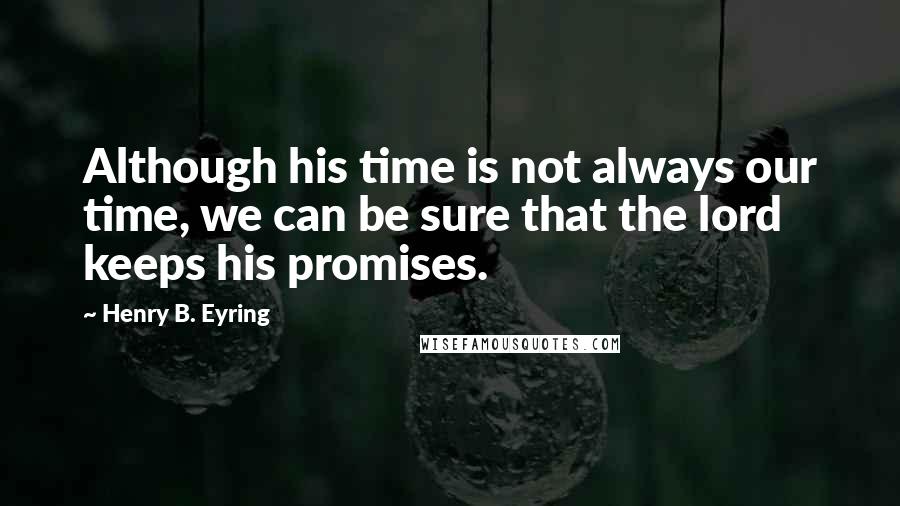 Henry B. Eyring Quotes: Although his time is not always our time, we can be sure that the lord keeps his promises.