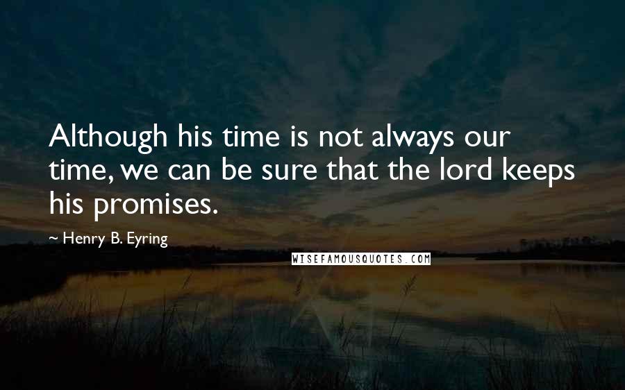 Henry B. Eyring Quotes: Although his time is not always our time, we can be sure that the lord keeps his promises.